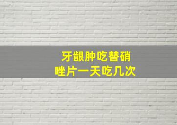 牙龈肿吃替硝唑片一天吃几次