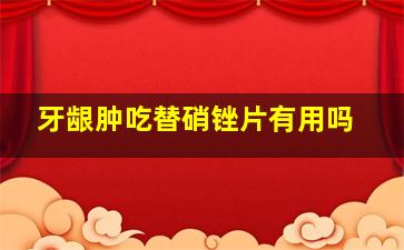 牙龈肿吃替硝锉片有用吗