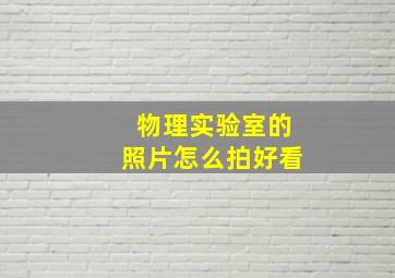 物理实验室的照片怎么拍好看