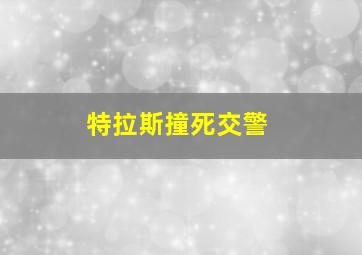 特拉斯撞死交警