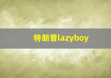 特朗普lazyboy