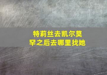 特莉丝去凯尔莫罕之后去哪里找她