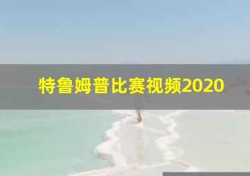 特鲁姆普比赛视频2020