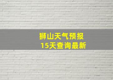 狮山天气预报15天查询最新