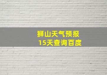 狮山天气预报15天查询百度