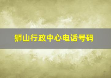 狮山行政中心电话号码