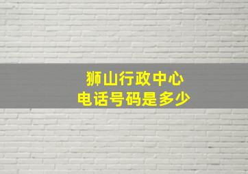 狮山行政中心电话号码是多少