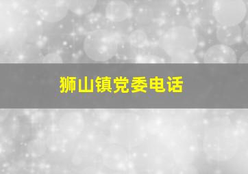 狮山镇党委电话