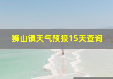 狮山镇天气预报15天查询