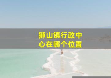 狮山镇行政中心在哪个位置