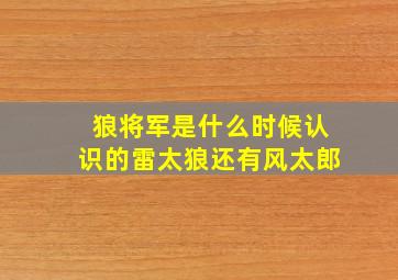 狼将军是什么时候认识的雷太狼还有风太郎