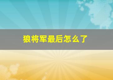 狼将军最后怎么了