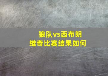 狼队vs西布朗维奇比赛结果如何