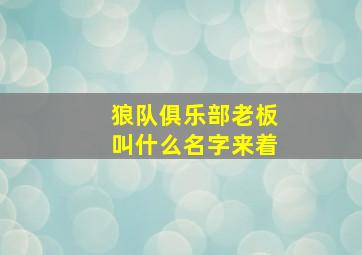 狼队俱乐部老板叫什么名字来着