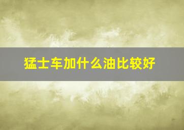 猛士车加什么油比较好