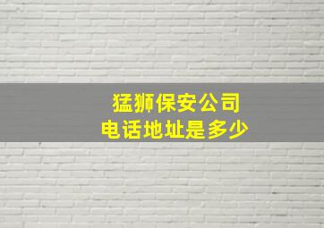 猛狮保安公司电话地址是多少