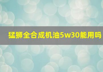 猛狮全合成机油5w30能用吗