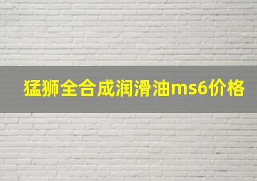 猛狮全合成润滑油ms6价格