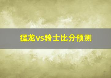 猛龙vs骑士比分预测