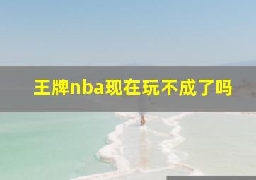 王牌nba现在玩不成了吗