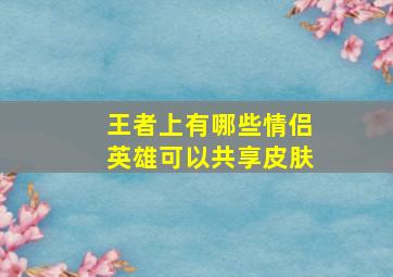 王者上有哪些情侣英雄可以共享皮肤