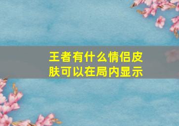 王者有什么情侣皮肤可以在局内显示