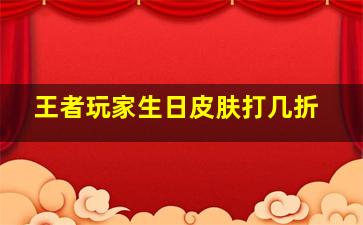 王者玩家生日皮肤打几折