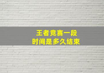 王者竞赛一段时间是多久结束