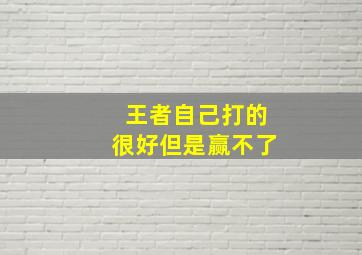 王者自己打的很好但是赢不了