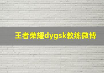 王者荣耀dygsk教练微博