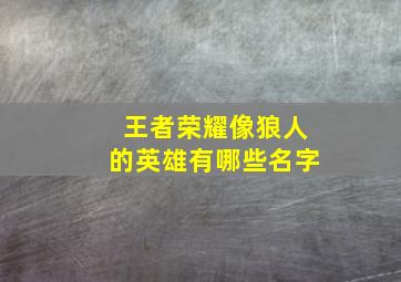 王者荣耀像狼人的英雄有哪些名字