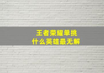 王者荣耀单挑什么英雄最无解