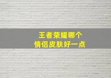 王者荣耀哪个情侣皮肤好一点