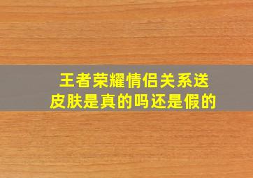 王者荣耀情侣关系送皮肤是真的吗还是假的