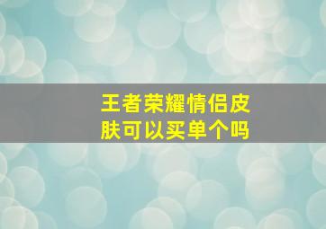 王者荣耀情侣皮肤可以买单个吗