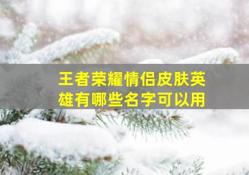 王者荣耀情侣皮肤英雄有哪些名字可以用