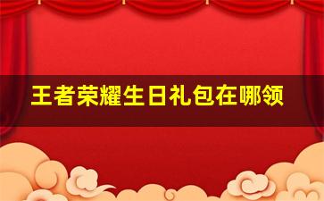 王者荣耀生日礼包在哪领