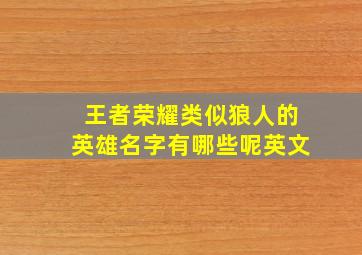 王者荣耀类似狼人的英雄名字有哪些呢英文