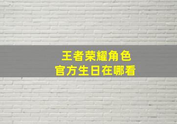 王者荣耀角色官方生日在哪看