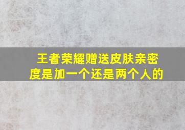 王者荣耀赠送皮肤亲密度是加一个还是两个人的