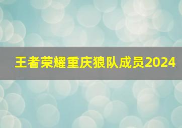 王者荣耀重庆狼队成员2024