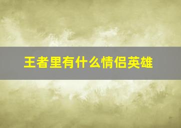 王者里有什么情侣英雄