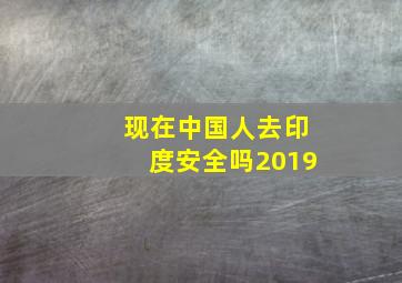 现在中国人去印度安全吗2019