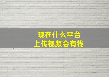 现在什么平台上传视频会有钱