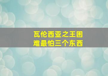 瓦伦西亚之王困难最怕三个东西