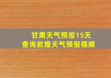 甘肃天气预报15天查询敦煌天气预报视频