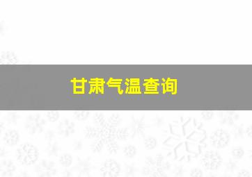 甘肃气温查询