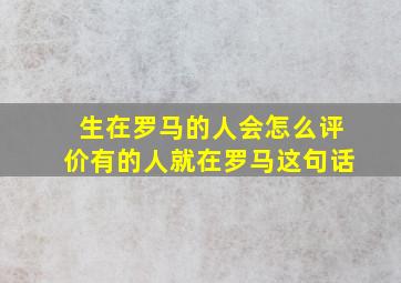 生在罗马的人会怎么评价有的人就在罗马这句话