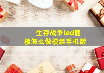 生存战争led面板怎么做模组手机版