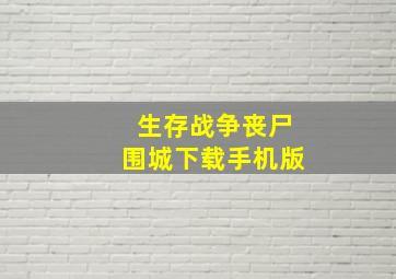 生存战争丧尸围城下载手机版